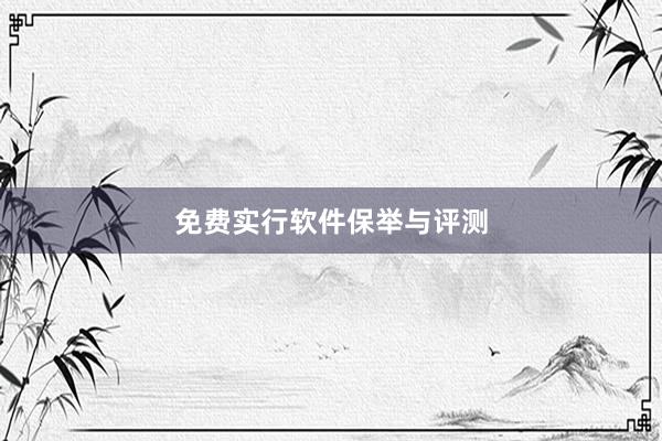 免费实行软件保举与评测