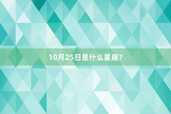 10月25日是什么星座？