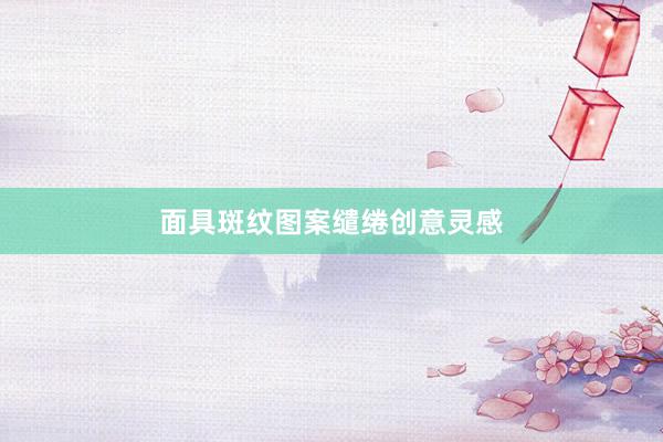 面具斑纹图案缱绻创意灵感